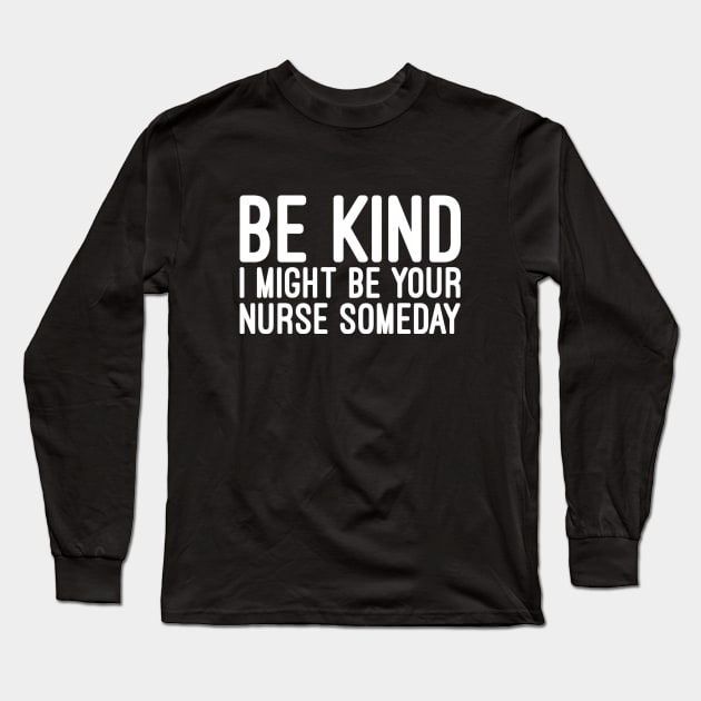 Be Kind I Might Be Your Nurse Someday - Funny Sayings Long Sleeve T-Shirt by Textee Store